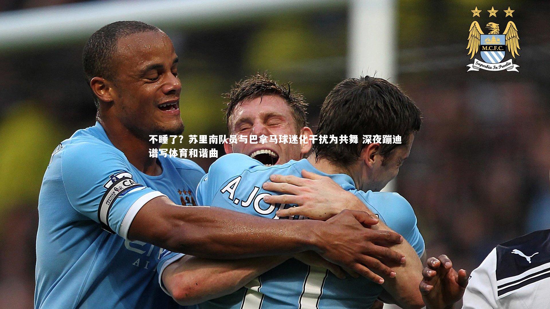 不睡了?苏里南队员与巴拿马球迷化干扰为共舞 深夜蹦迪谱写体育和谐曲