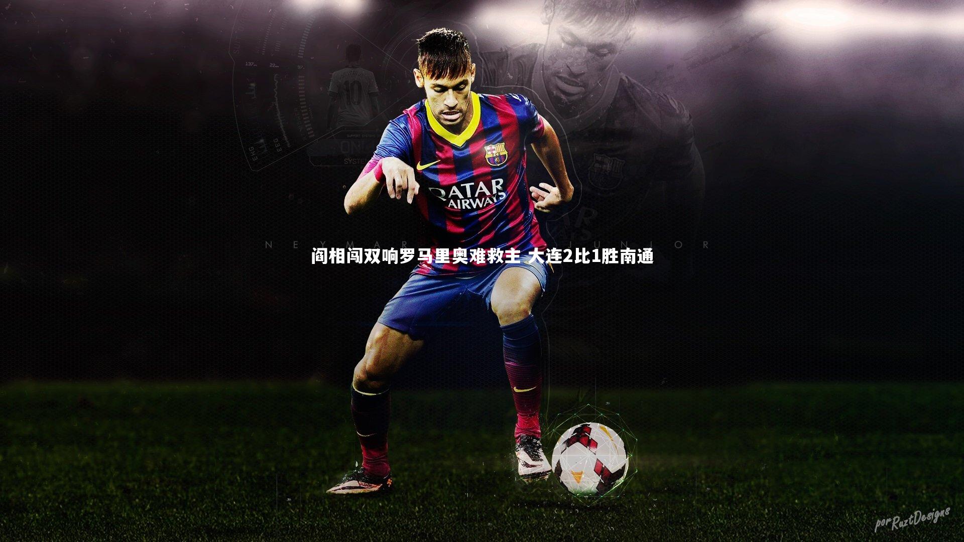 阎相闯双响罗马里奥难救主 大连2比1胜南通