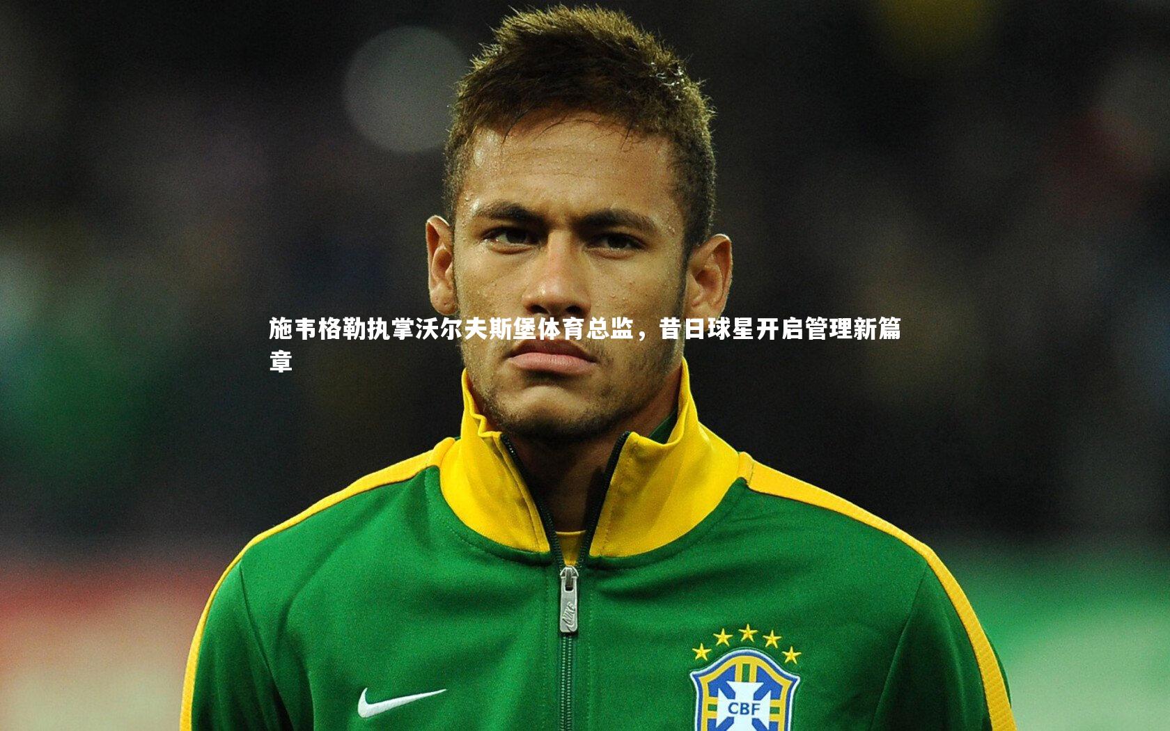 施韦格勒执掌沃尔夫斯堡体育总监,昔日球星开启管理新篇章