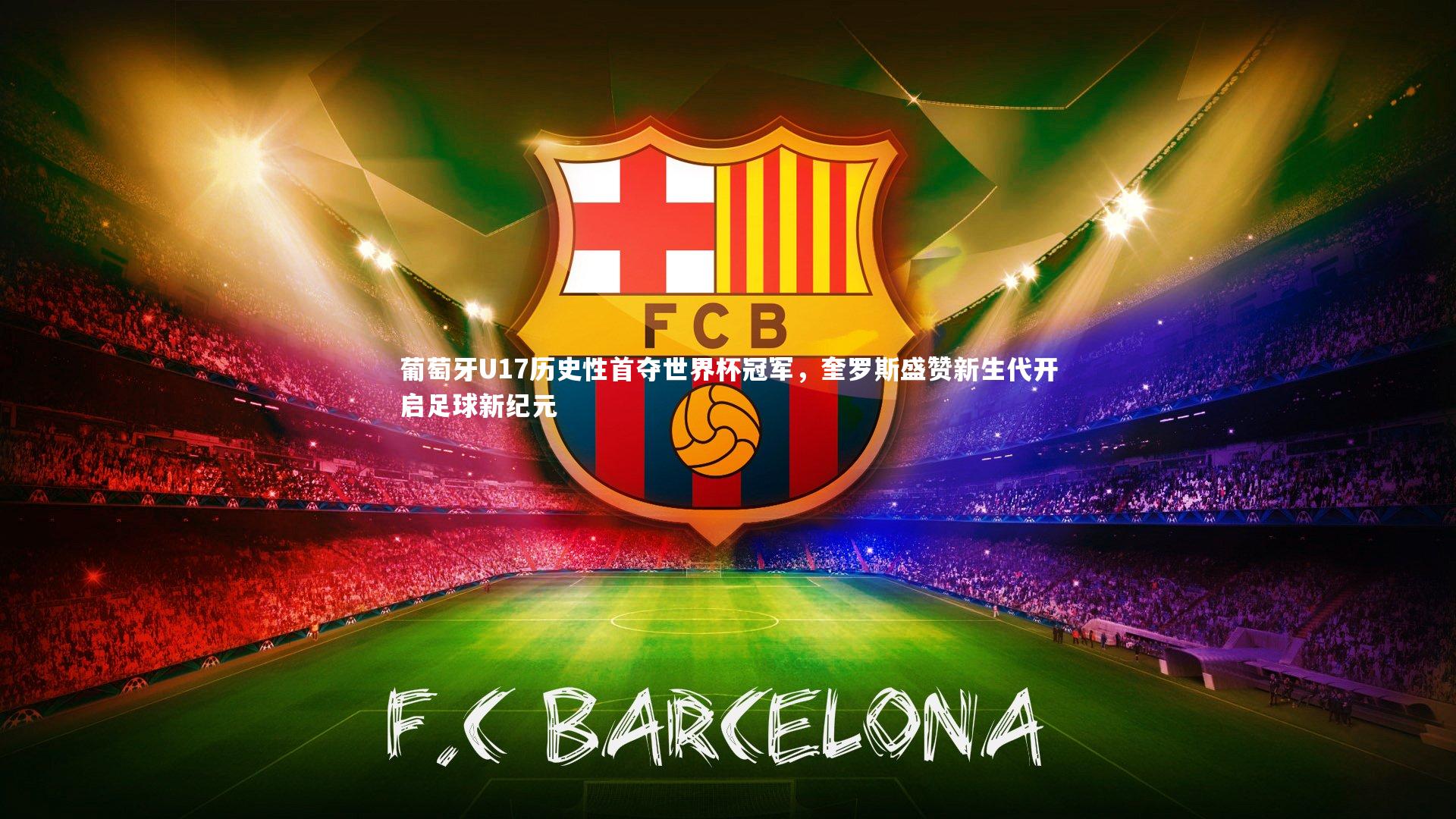 南宫28-葡萄牙U17历史性首夺世界杯冠军，奎罗斯盛赞新生代开启足球新纪元