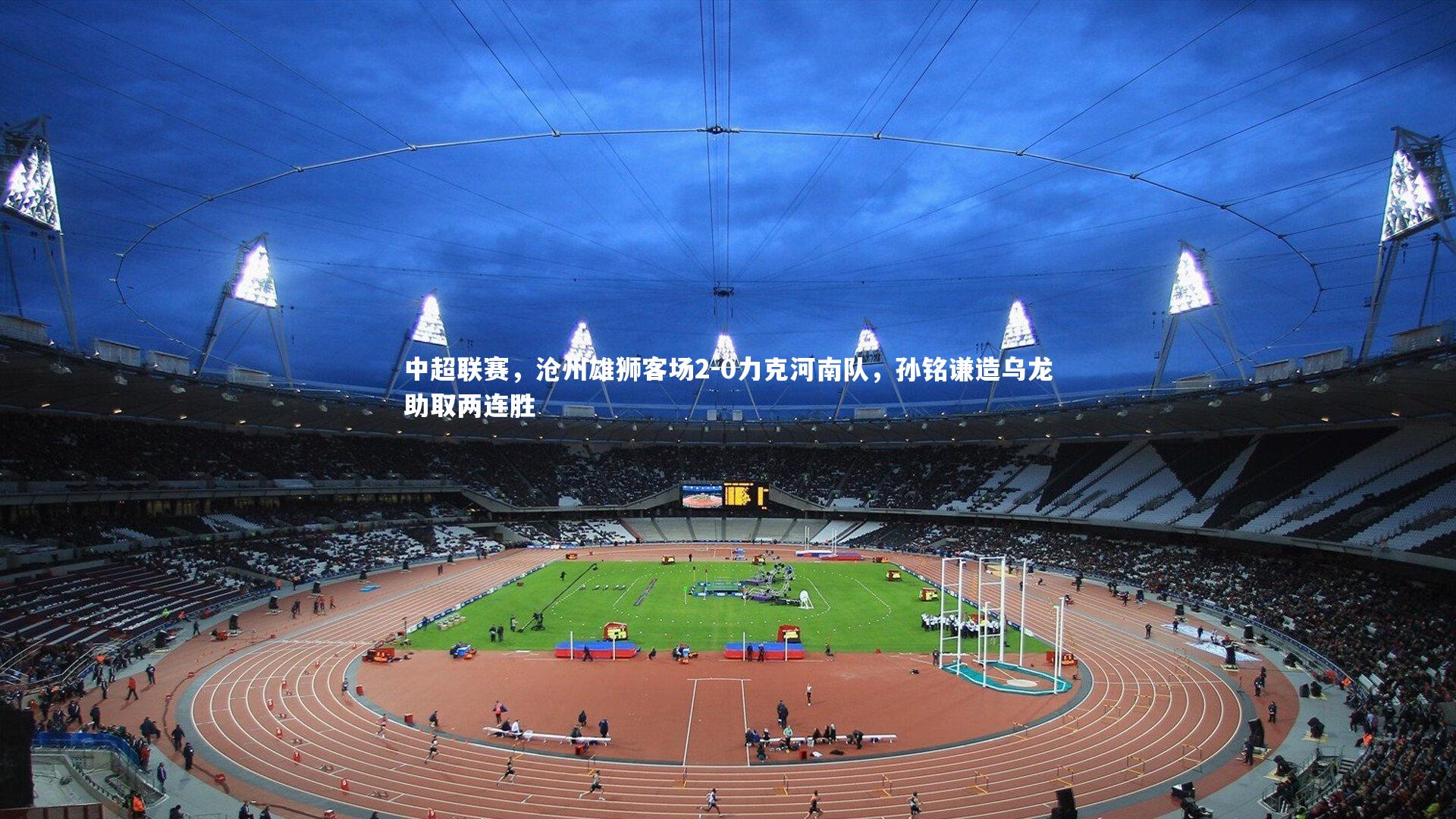 中超联赛，沧州雄狮客场2-0力克河南队，孙铭谦造乌龙助取两连胜