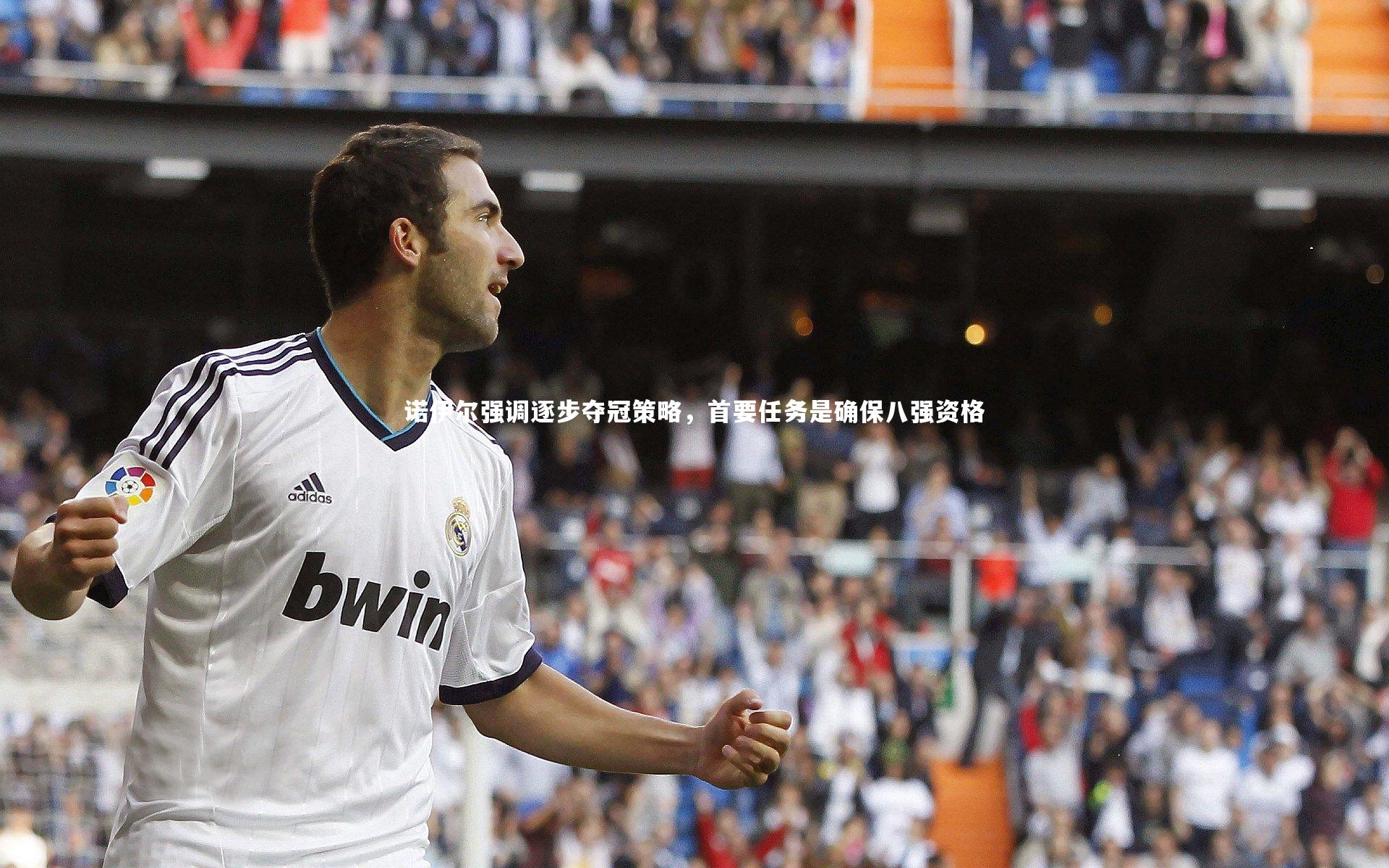 【南宫娱乐官网】诺伊尔强调逐步夺冠策略，首要任务是确保八强资格