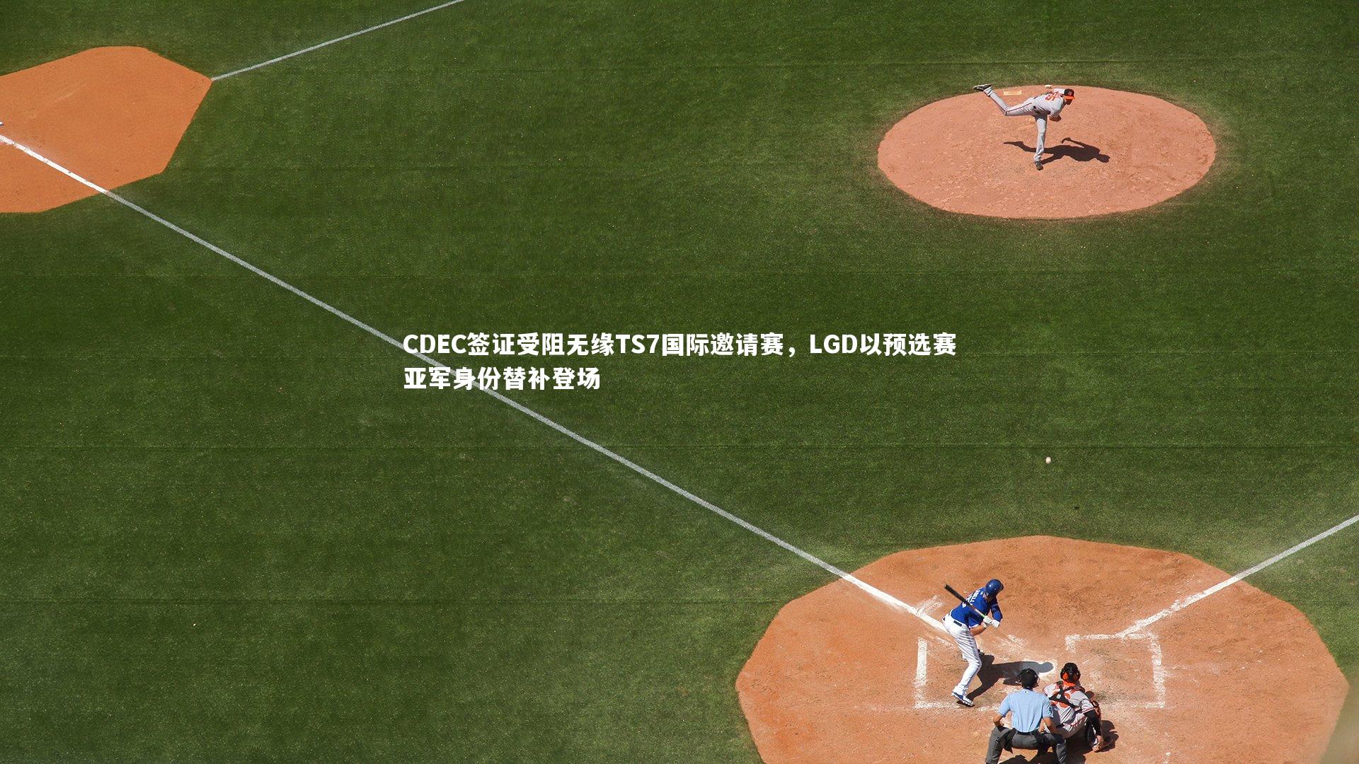 CDEC签证受阻无缘TS7国际邀请赛,LGD以预选赛亚军身份替补登场