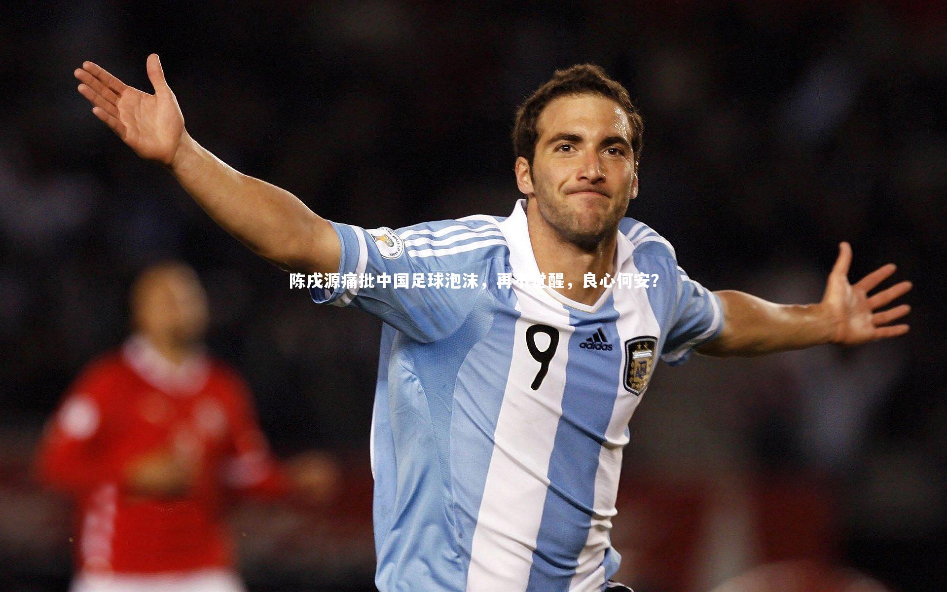 南宫28_陈戌源痛批中国足球泡沫，再不觉醒，良心何安？