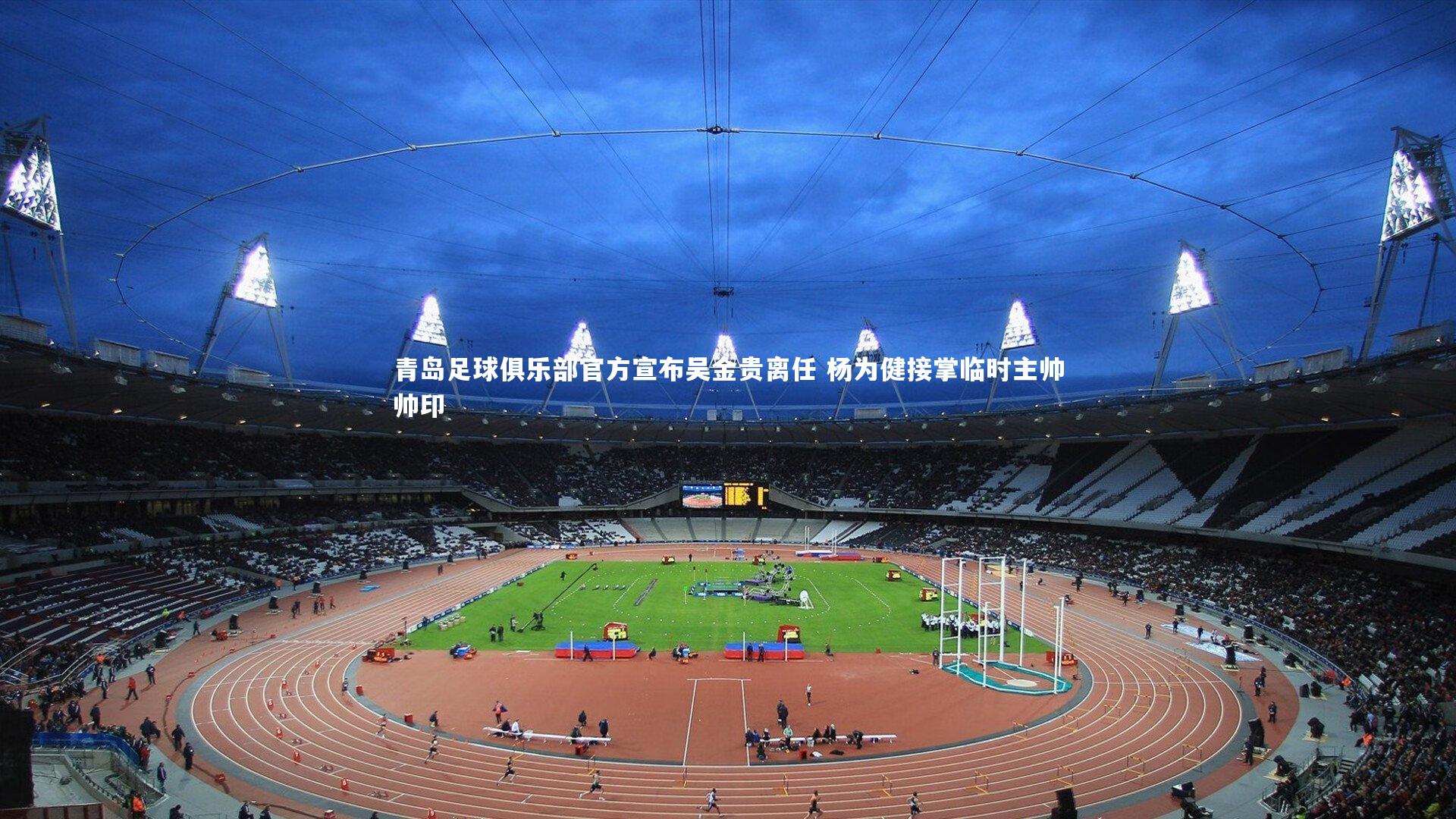 南宫体育|青岛足球俱乐部官方宣布吴金贵离任 杨为健接掌临时主帅帅印