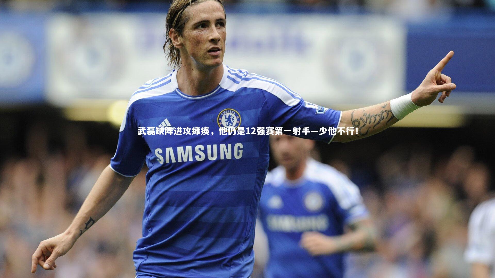 武磊缺阵进攻瘫痪,他仍是12强赛第一射手—少他不行!